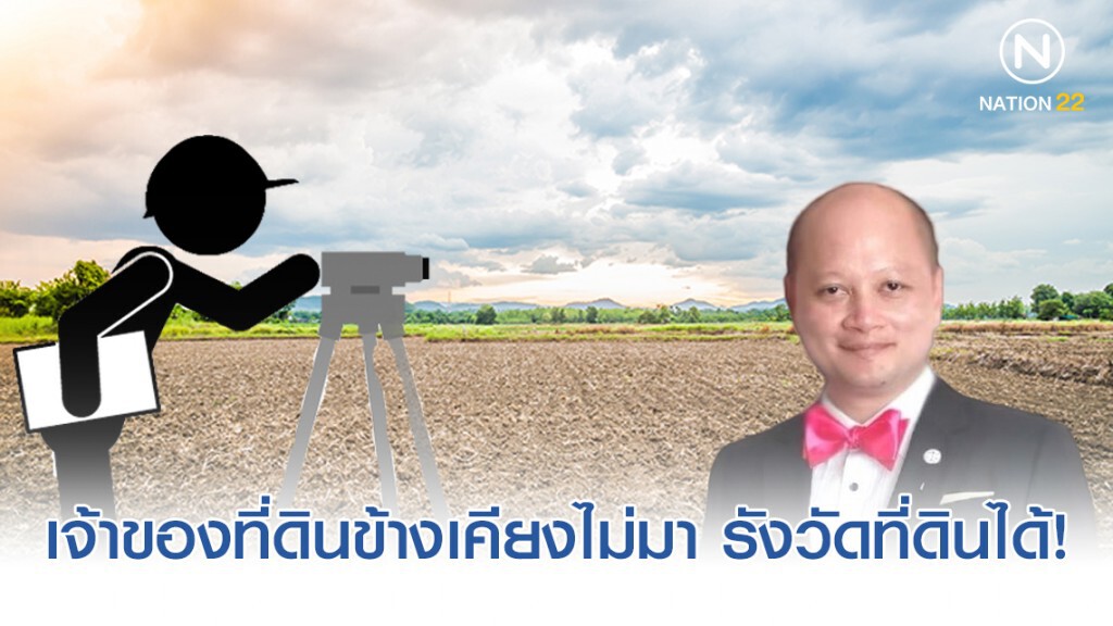 ทนาย รัชพล ชี้ เจ้าของที่ดินข้างเคียงไม่มา รังวัดที่ดินได้!