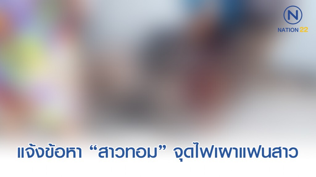 ตำรวจแจ้งข้อหา "สาวทอม" จุดไฟเผา "สาวดี้"