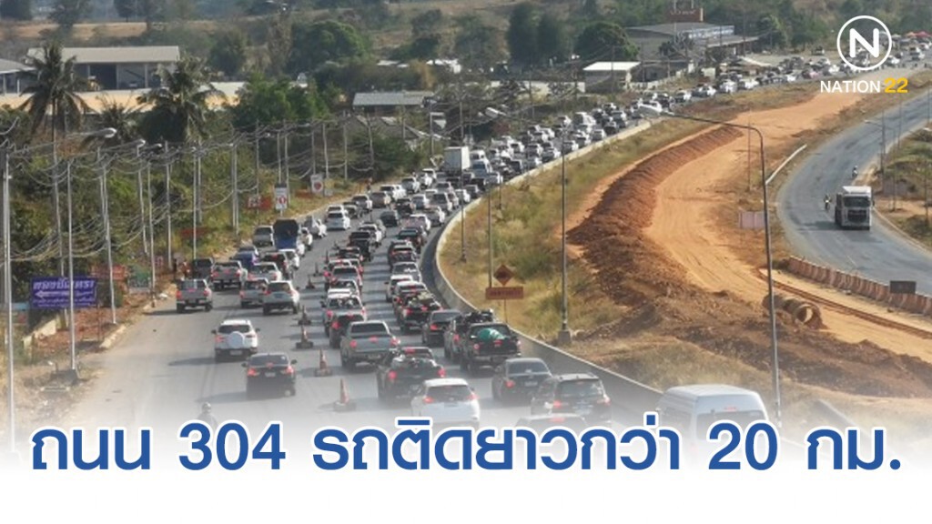 หยุดปีใหม่วันแรก! ถนน 304 รถติดยาวกว่า 20 กม.​ ไม่ขยับเลย