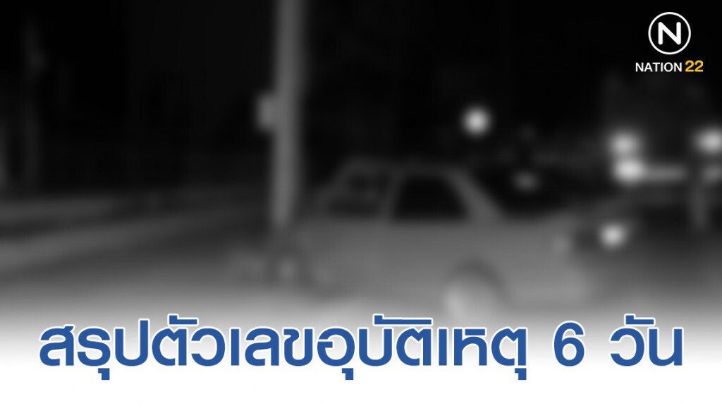 ศปถ. สรุปตัวเลขอุบัติเหตุ 6 วัน ตาย 317 ราย เจ็บ รวม 3,160 คน