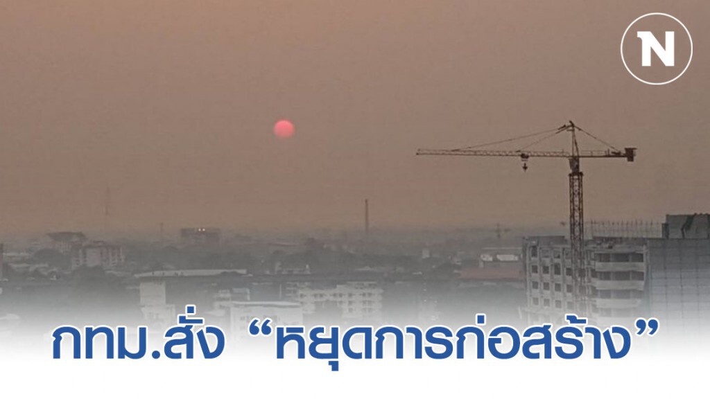 กทม. มีมติสั่ง "หยุดการก่อสร้างในกิจกรรมที่จะก่อให้เกิดฝุ่นละออง ตั้งแต่วันที่ 4-6 กุมภาพันธ์"