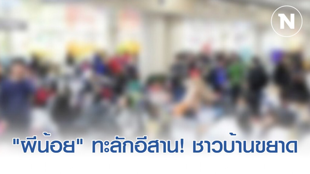 "ผีน้อย" ทะลักอีสาน! ชาวบ้านขยาดแค่เห็นหน้าตี๋ก็กลัวแล้ว