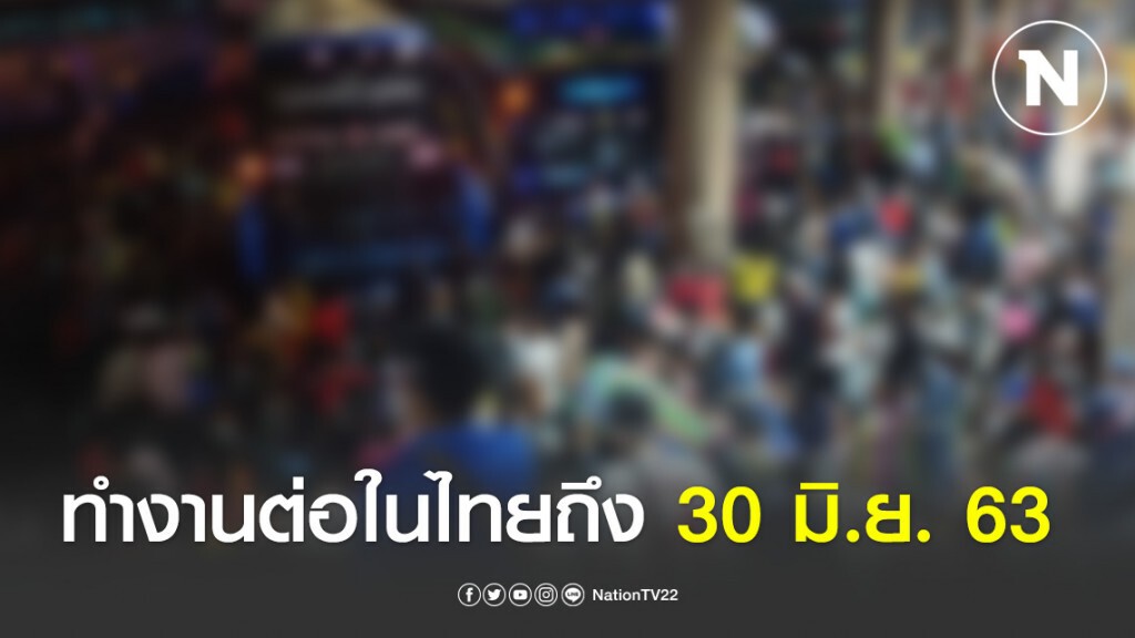 ครม.ไฟเขียวขยายเวลาผ่อนผันแรงงานต่างด้าว 3 สัญชาติ ทำงานต่อในไทยถึง 30 มิ.ย. 63