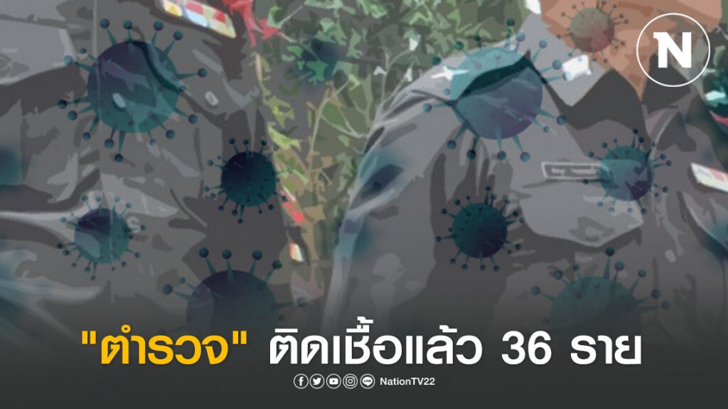 ยอด "ตำรวจ" ติด "โควิด-19" จำนวน 36 ราย/กลุ่มเสี่ยงกักตัวอีก 666 ราย