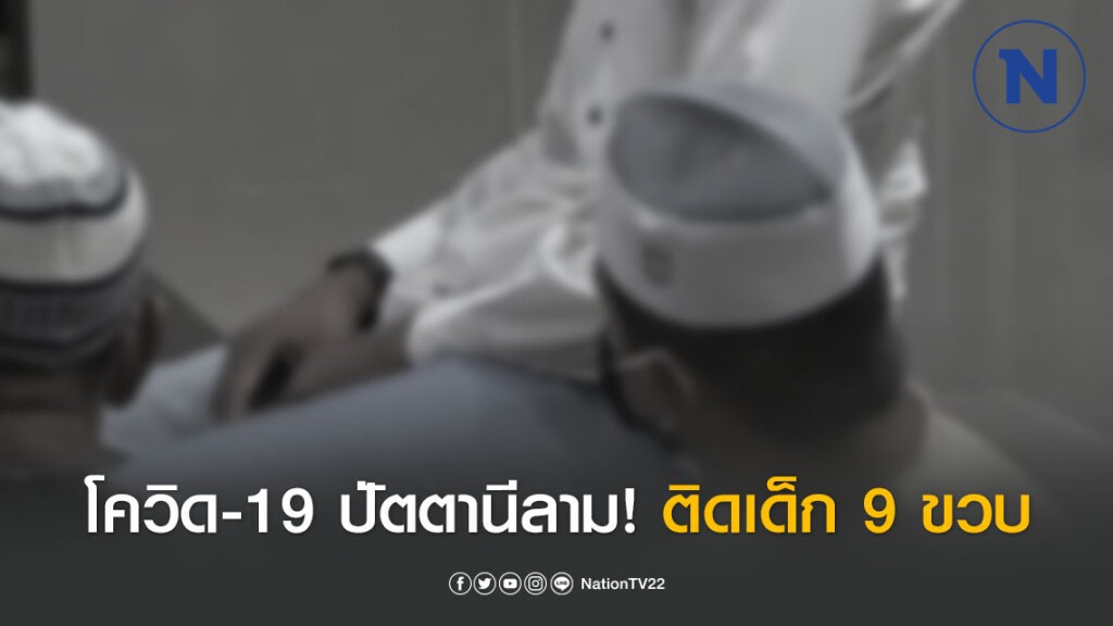 โควิดปัตตานีลาม! ติดเด็ก 9 ขวบ ยอดพุ่ง 44 ราย