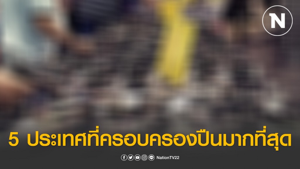 5 ประเทศที่ครอบครองปืนมากที่สุดในโลก 5 ประเทศที่ครอบครองปืนมากที่สุดในโลก