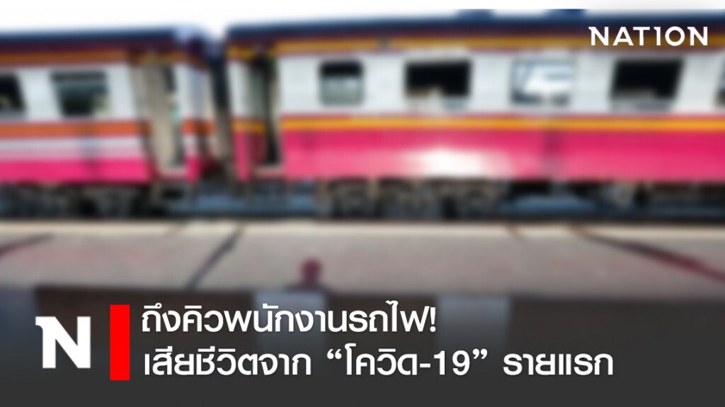 พนักงานรถไฟเสียชีวิตแล้ว จาก "โควิด-19" รายแรก พนักงานรถไฟเสียชีวิตแล้ว จาก "โควิด-19" รายแรก