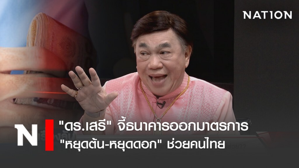 "ดร.เสรี" จี้ธนาคารออกมาตรการ "หยุดต้น-หยุดดอก" ช่วยคนไทย