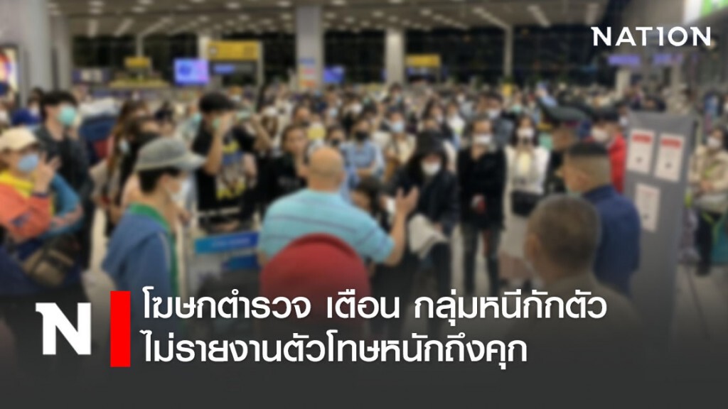 ตร. เตือนกลุ่มหนีกักตัวโควิดสนามบิน ไม่มารายงานตัวโทษติดคุก