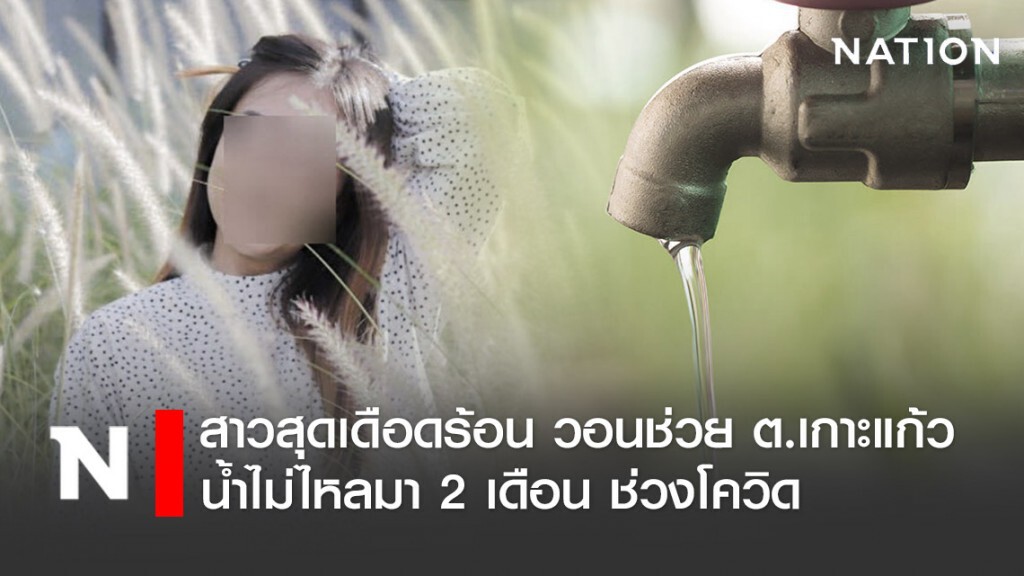 สาวโพสต์ระบาย ต.เกาะแก้ว น้ำไม่ไหลมา 2 เดือน ช่วงโควิด วอนช่วยเหลือ