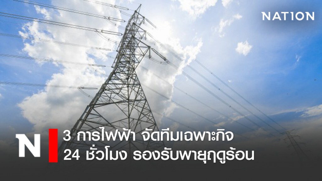 3 การไฟฟ้าจัดทีมเฉพาะกิจ 24 ชั่วโมง รองรับพายุฤดูร้อน