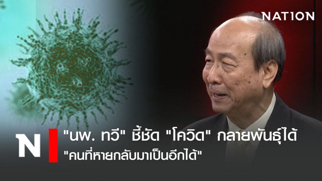 "นพ. ทวี" ชี้ชัด "โควิด" กลายพันธุ์ได้ "คนที่หายกลับมาเป็นอีกได้"