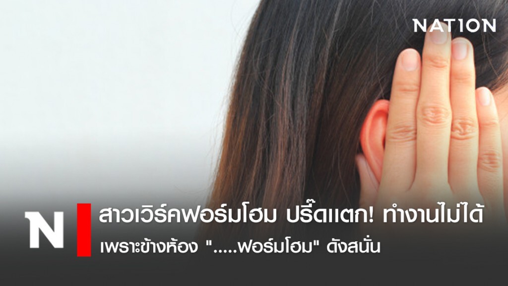 สาวเวิร์คฟอร์มโฮม ปรี๊ดเเตก! ทำงานไม่ได้ เพราะข้างห้อง "......ฟอร์มโฮม" ดังเหลือเกิน