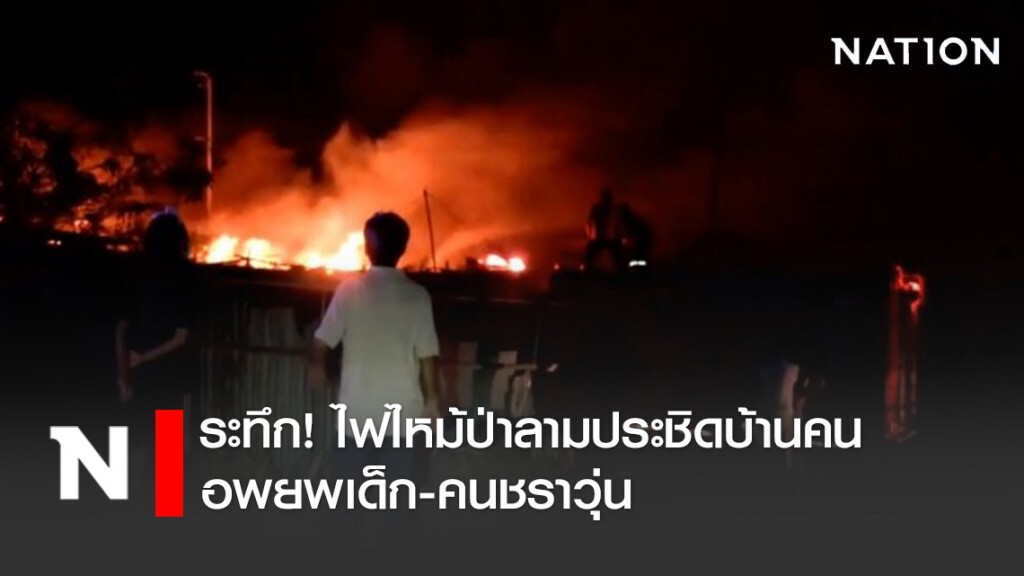 ระทึก! ไฟไหม้ป่าลามประชิดบ้านคน อพยพเด็ก-คนชราวุ่น