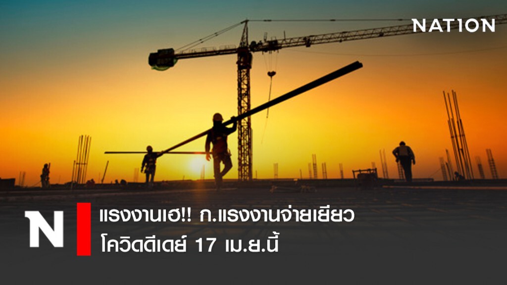 แรงงานเฮ!! ก.แรงงานจ่ายเยียวยาพิษโควิดดีเดย์ 17 เม.ย.นี้
