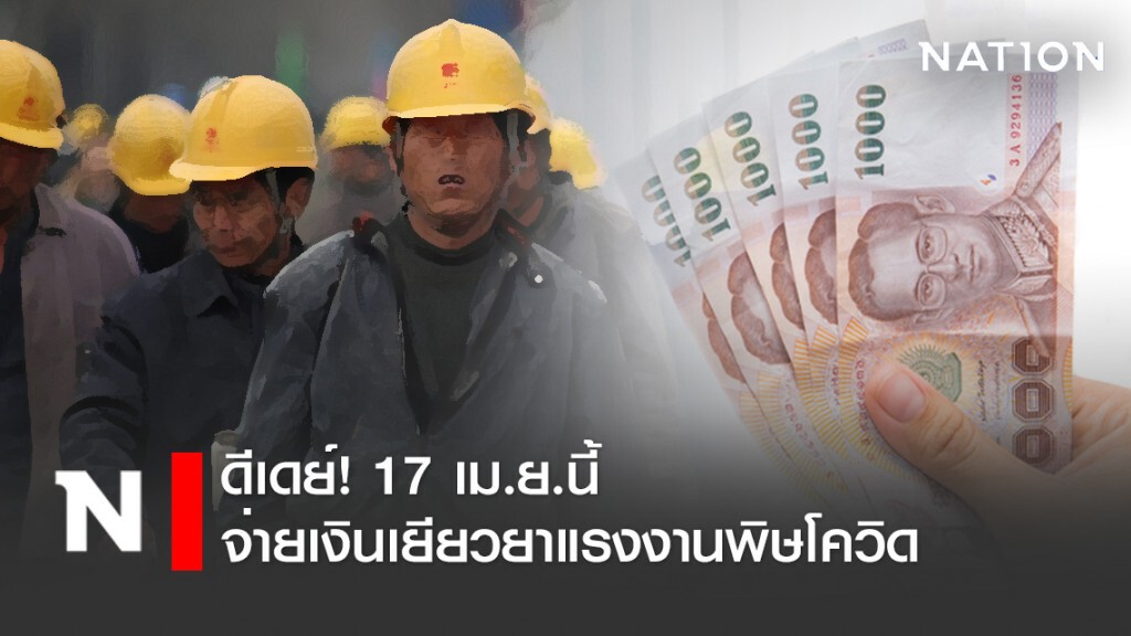 ดีเดย์! 17 เม.ย.นี้ จ่ายเงินเยียวยาแรงงานรับผลกระทบจากโควิด