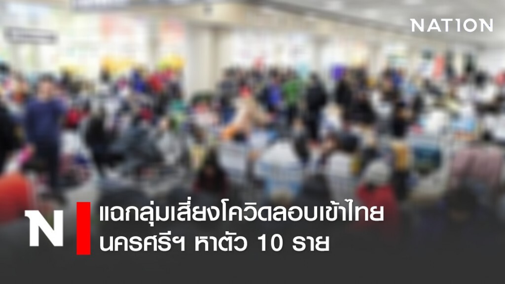 แฉกลุ่มเสี่ยงโควิดลอบเข้าไทย - นครศรีฯ หาตัว 10 ราย