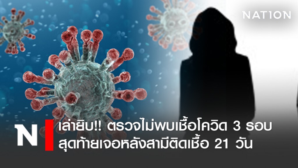 สาว เล่าละเอียดยิบ!! ตรวจไม่พบเชื้อโควิด 3 รอบ สุดท้ายเจอหลังสามีติดเชื้อ 21 วัน
