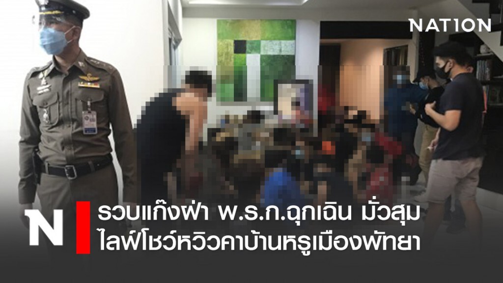 รวบแก๊งฝ่า พ.ร.ก.ฉุกเฉิน มั่วสุมไลฟ์โชว์หวิวคาบ้านหรูเมืองพัทยา