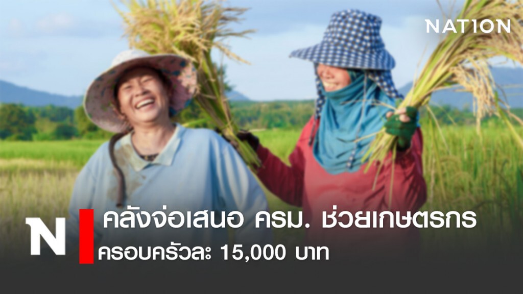 คลังจ่อเสนอ ครม. ช่วยเกษตรกรครอบครัวละ 15,000 บาท คลังจ่อเสนอ ครม. ช่วยเกษตรกรครอบครัวละ 15,000 บาท