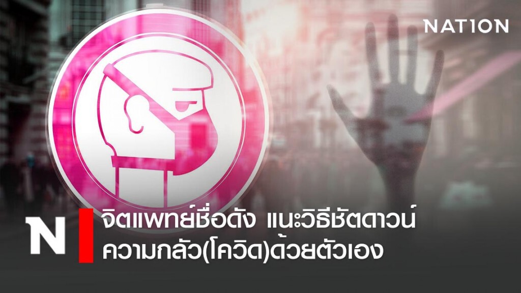 จิตแพทย์ชื่อดัง แนะวิธี ชัตดาวน์ความกลัว(โควิด)ด้วยตัวเอง