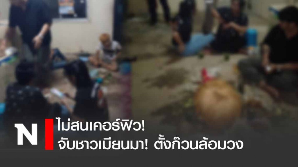 จับชาวเมียนมา! ไม่สนเคอร์ฟิว ตั้งก๊วนล้อมวง จับชาวเมียนมา! ไม่สนเคอร์ฟิว ตั้งก๊วนล้อมวง