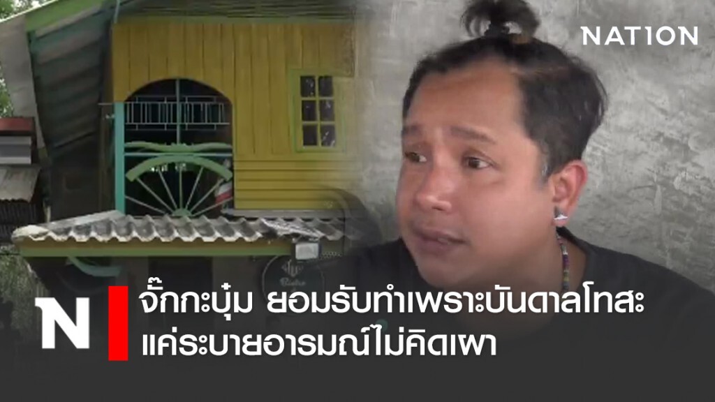 จั๊กกะบุ๋ม ยอมรับทำเพราะบันดาลโทสะ แค่ระบายอารมณ์ไม่คิดเผา หลังถูกแฉคลิปราดน้ำมันจะเผาบ้าน