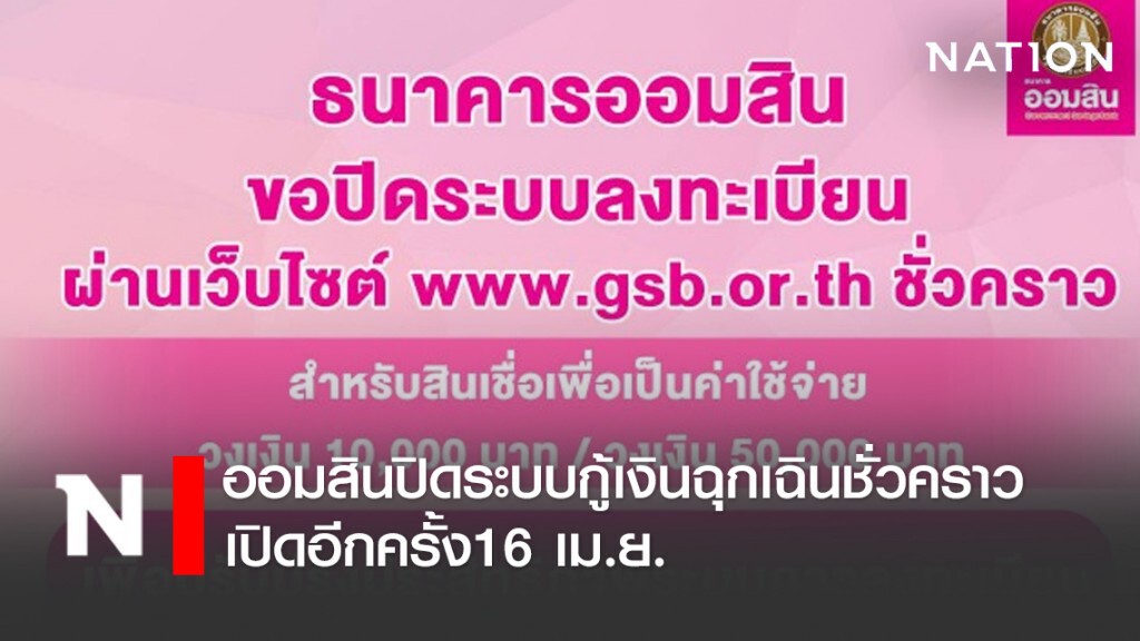 ออมสินปิดระบบกู้เงินฉุกเฉินชั่วคราว เปิดอีกครั้ง16 เม.ย.