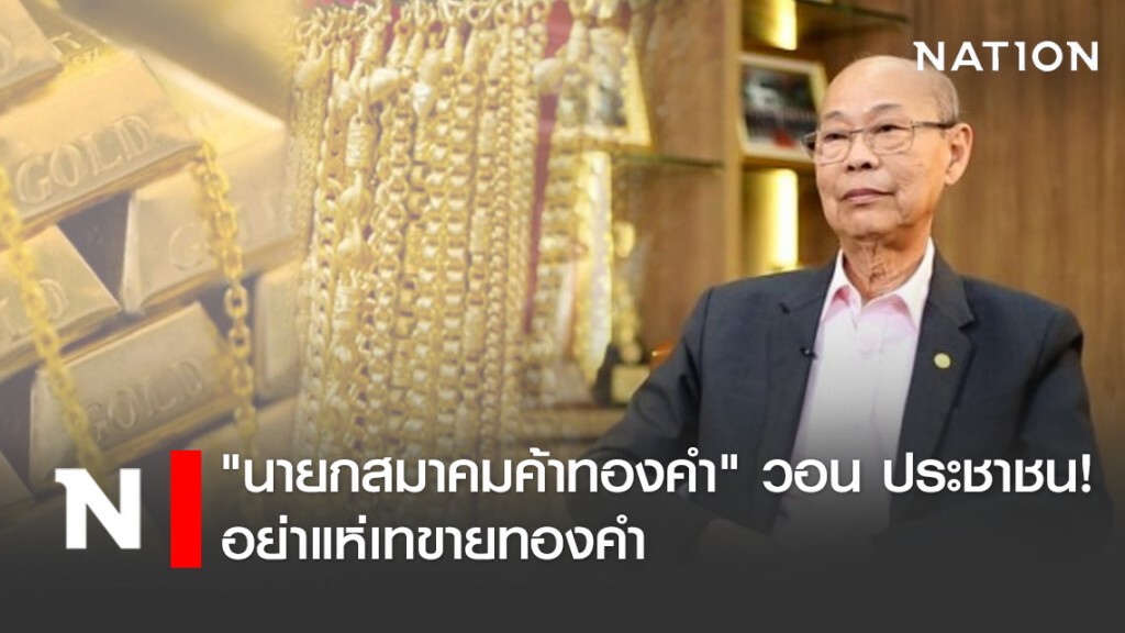 "นายกสมาคมค้าทองคำ" วอน ประชาชน! อย่าแห่เทขายทองคำ