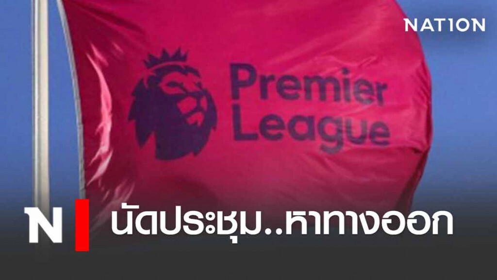 ทีมพรีเมียร์ลีก นัดประชุมหาทางออกรอบใหม่ศุกร์นี้