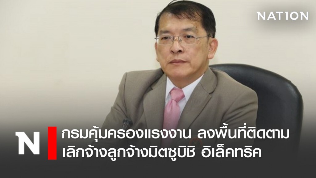 กรมคุ้มครองแรงงาน ลงพื้นที่ติดตามเลิกจ้างลูกจ้างมิตซูบิชิ อิเล็คทริค