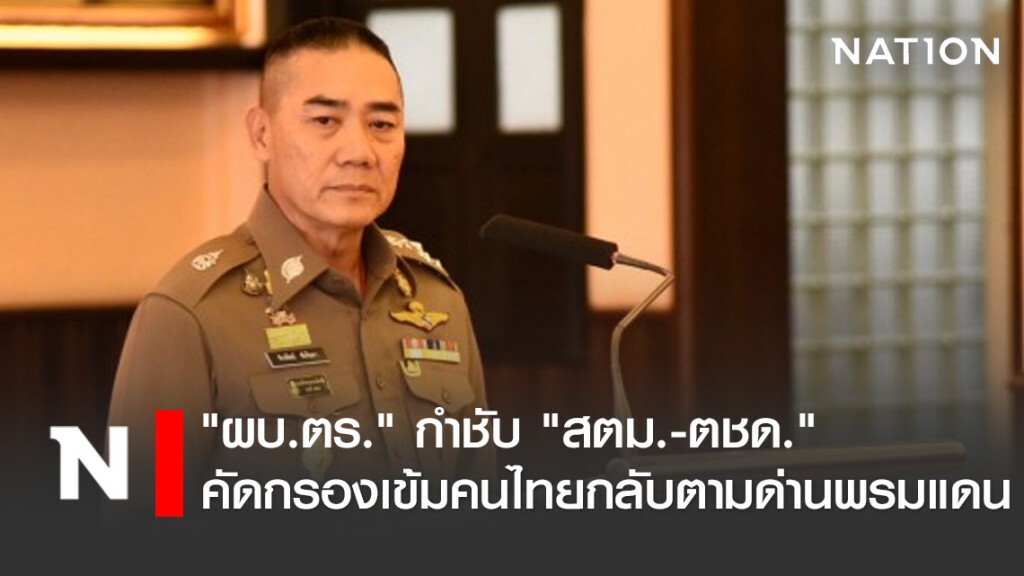 "ผบ.ตร." กำชับ "สตม.-ตชด." คัดกรองเข้มคนไทยกลับตามด่านพรมแดน