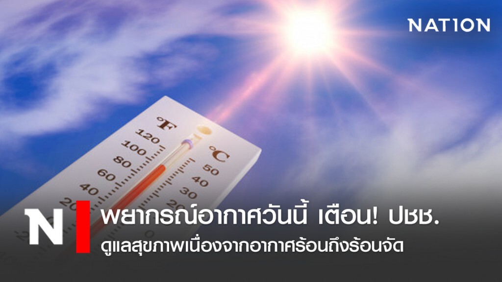 พยากรณ์อากาศวันนี้ เตือน! ปชช.ดูแลสุขภาพเนื่องจากอากาศร้อนถึงร้อนจัด