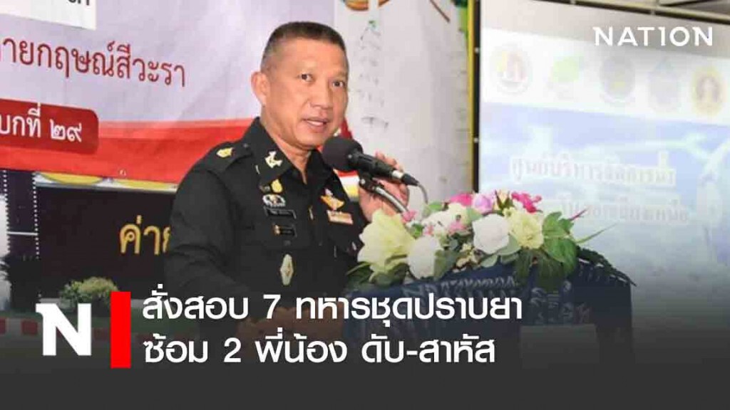 สั่งสอบ 7 ทหารชุดปราบยา ซ้อม 2 พี่น้อง ดับ-สาหัส