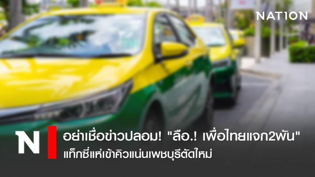 อย่าเชื่อข่าวปลอม! "ลือ.! เพื่อไทยแจก2พัน" แท็กซี่แห่เข้าคิวแน่นเพชบุรีตัดใหม่