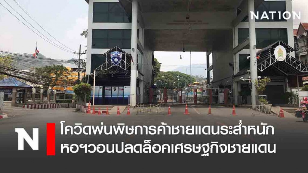 เกือบ 1 เดือนโควิดพ่นพิษการค้าชายแดนระส่ำหนัก หอฯวอนปลดล็อคเศรษฐกิจชายแดน