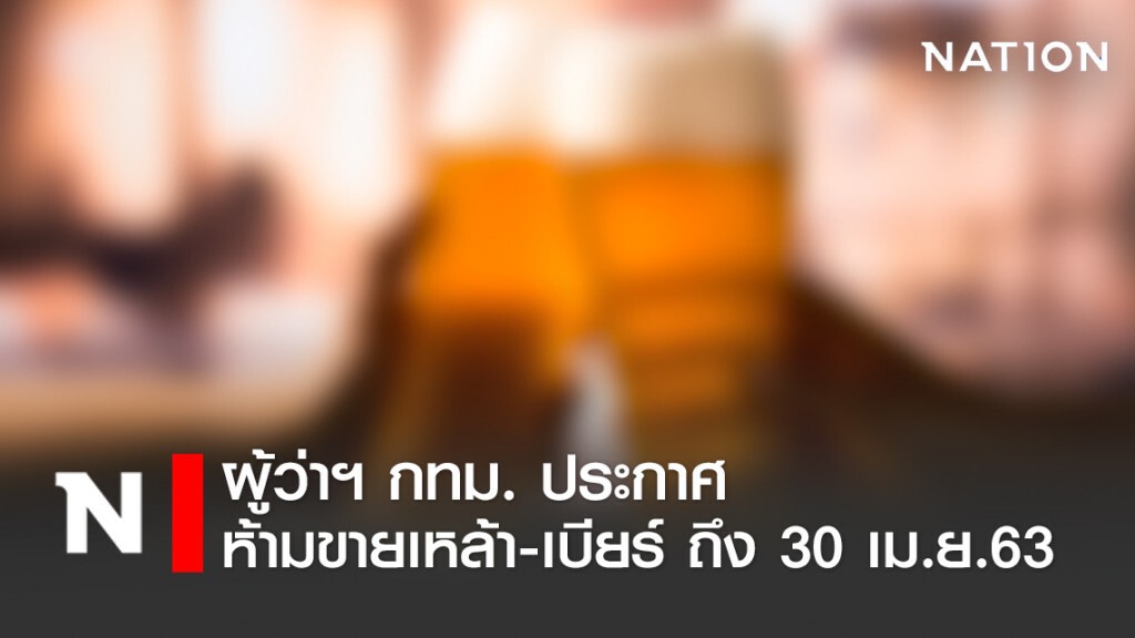ผู้ว่าฯ กทม. ขยายเวลา ห้ามขายเหล้า-เบียร์ ถึง 30 เมษายน 63