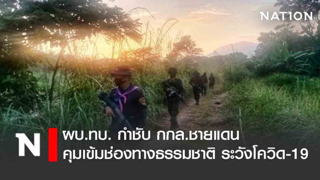 ผบ.ทบ. กำชับ กกล.ชายแดน คุมเข้มช่องทางธรรมชาติ ระวังโควิด-19