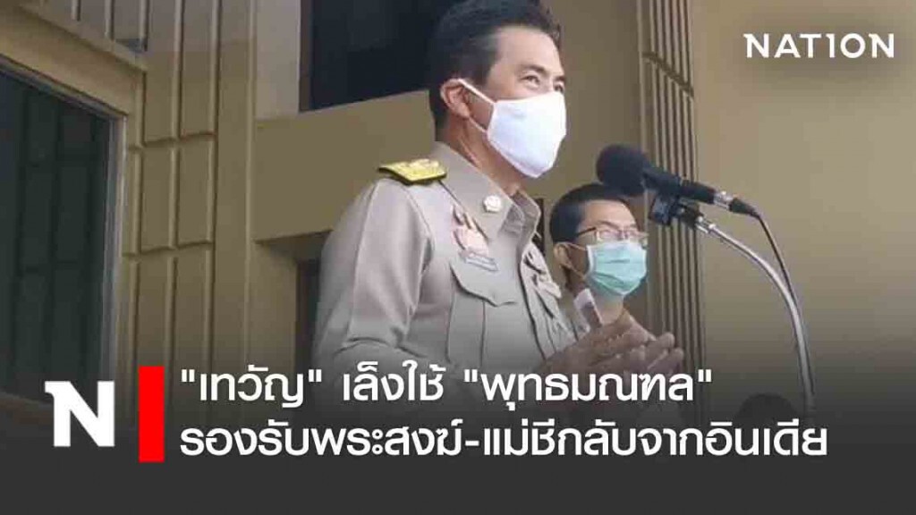 "เทวัญ" เล็งใช้ "พุทธมณฑล" รองรับพระสงฆ์-แม่ชีกลับจากอินเดีย