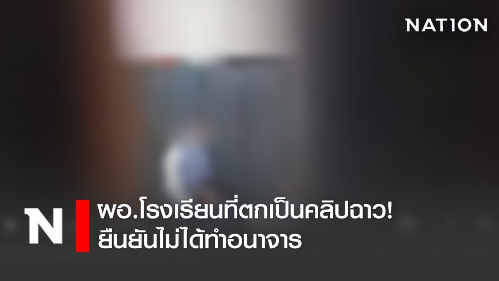 ผอ.โรงเรียนที่ตกเป็นคลิปฉาว!ยืนยันไม่ได้ทำอนาจาร