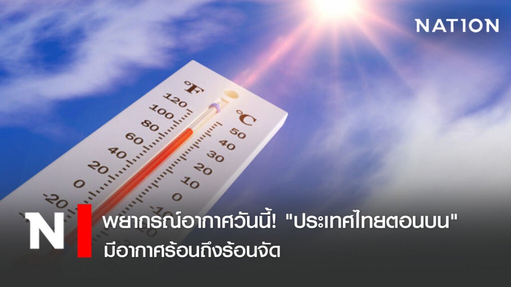 พยากรณ์อากาศวันนี้! "ประเทศไทยตอนบน" มีอากาศร้อนถึงร้อนจัด