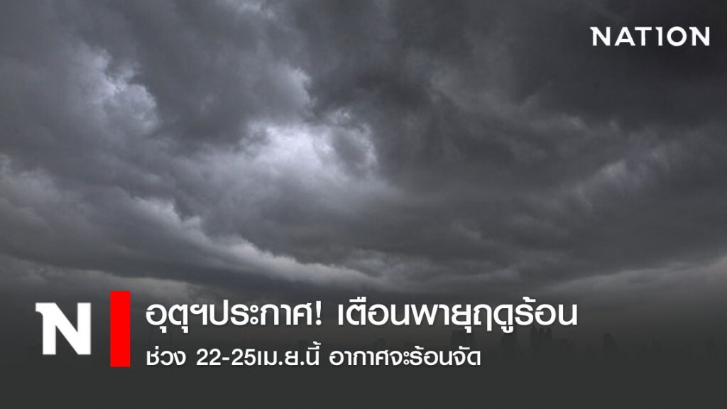 อุตุฯประกาศ! เตือนพายุฤดูร้อนช่วง 22-25เม.ย.นี้ อากาศจะร้อนจัด