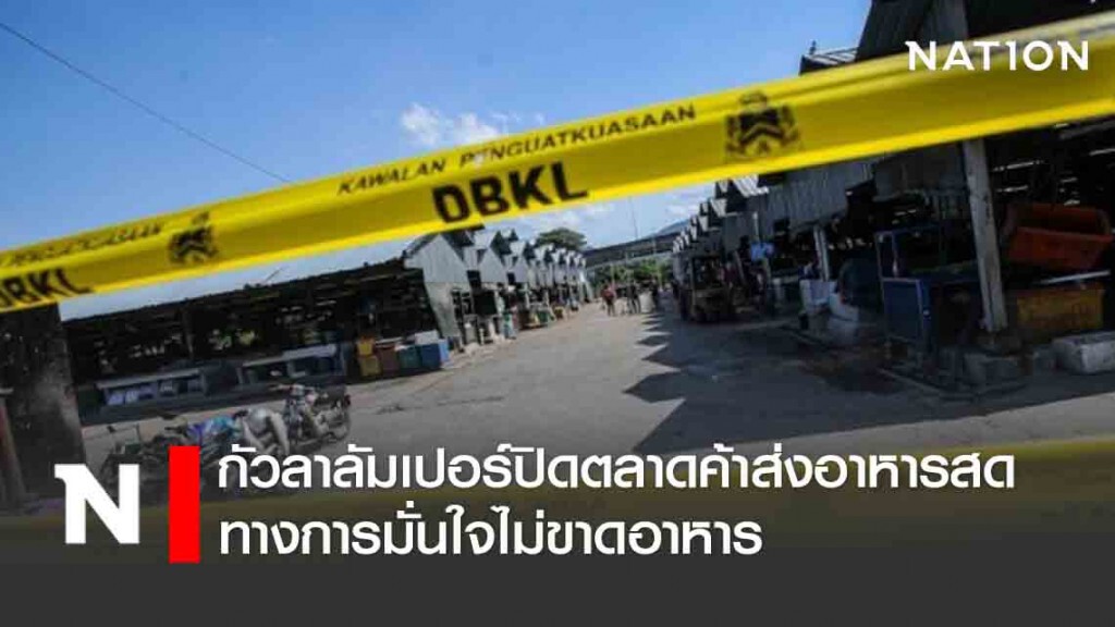 กัวลาลัมเปอร์ปิดตลาดค้าส่งอาหารสด ทางการมั่นใจไม่ขาดอาหาร