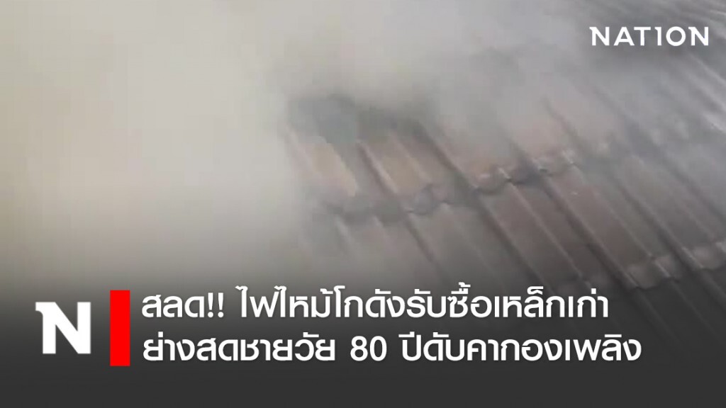 สลด!! ไฟไหม้โกดังรับซื้อเหล็กเก่า ย่างสดชายวัย 80 ปีดับคากองเพลิง