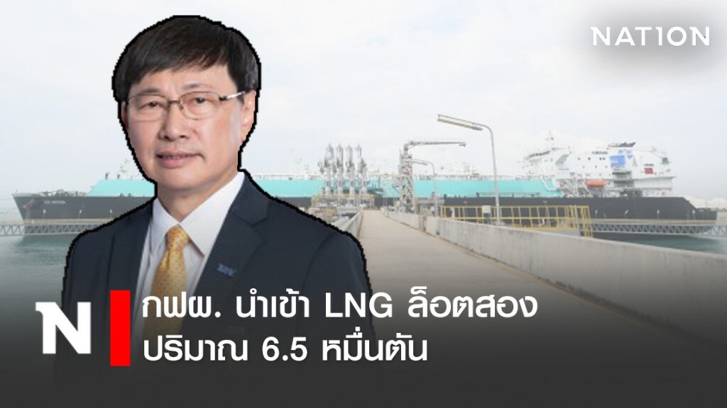 กฟผ. นำเข้า LNG ล็อตสอง 6.5 หมื่นตัน
