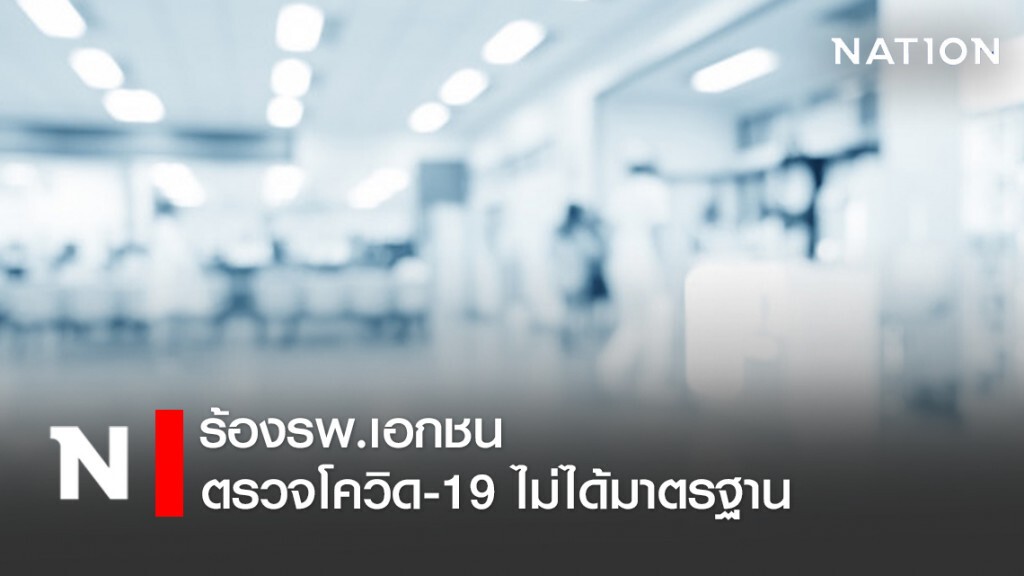 ร้องรพ.เอกชนตรวจโควิด-19ไม่ได้มาตรฐาน