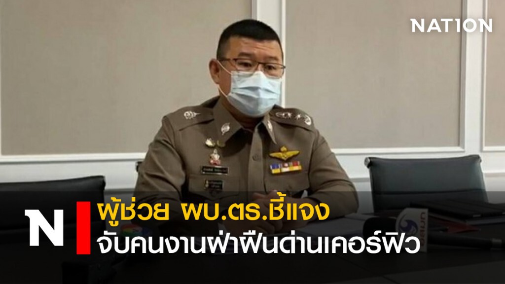ผู้ช่วย ผบ.ตร.ชี้แจงจับคนงานฝ่าฝืนด่านเคอร์ฟิว