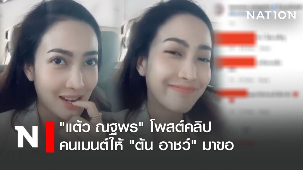 "แต้ว ณฐพร" โพสต์คลิป คนเมนต์ให้ "ต้น อาชว์" มาขอ