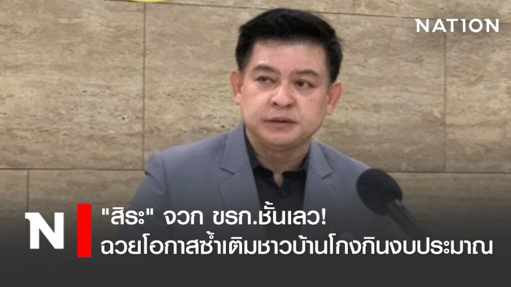 "สิระ" จวก ขรก.ชั้นเลว! ฉวยโอกาสซ้ำเติมชาวบ้านโกงกินงบประมาณ