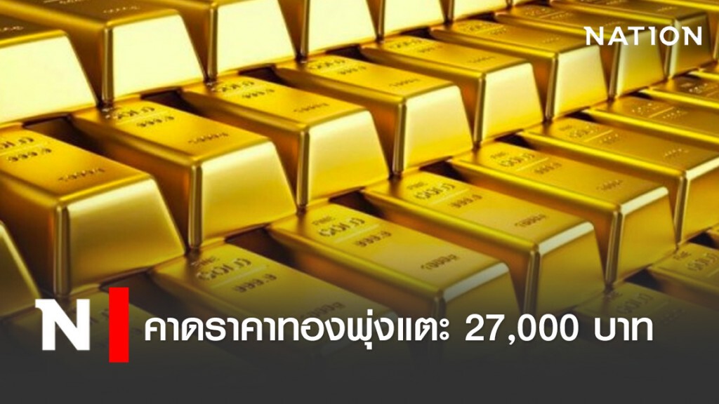 คาดราคาทองพุ่งแตะ 27,000 บาท